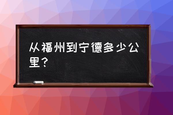 福州离宁德有多少公里 从福州到宁德多少公里？