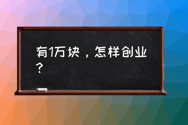 1万元创业项目推荐 有1万块，怎样创业？