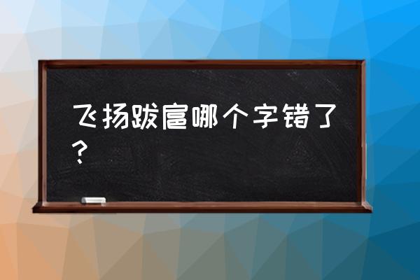 飞扬跋扈的意思解释 飞扬跋扈哪个字错了？