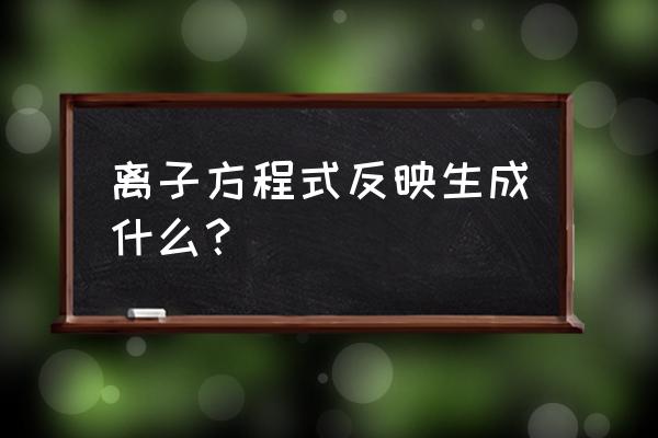 离子反应方程式举例 离子方程式反映生成什么？