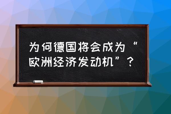 波兰经济靠德国 为何德国将会成为“欧洲经济发动机”？