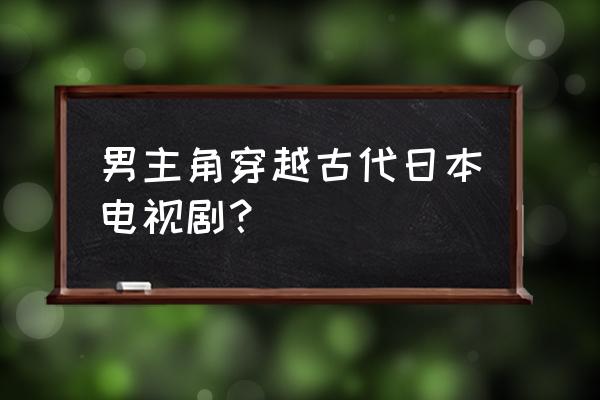 信长的主厨演员 男主角穿越古代日本电视剧？