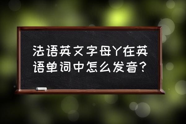 法语字母表点击可发音 法语英文字母Y在英语单词中怎么发音？