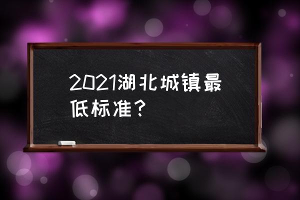 湖北省最低工资标准2021 2021湖北城镇最低标准？