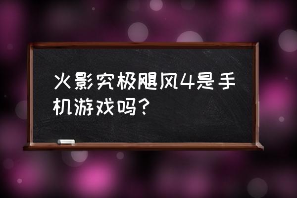 火影忍者究极风暴4手游 火影究极飓风4是手机游戏吗？