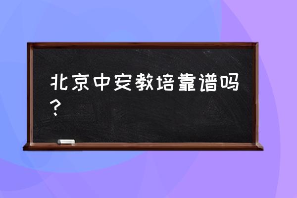 中安教育4 北京中安教培靠谱吗？