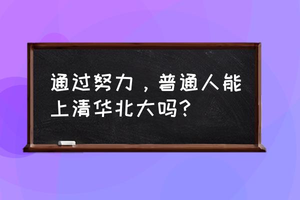 普通人能考上清华北大吗 通过努力，普通人能上清华北大吗？