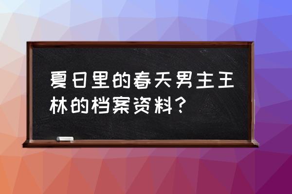 夏日里的春天演员现状 夏日里的春天男主王林的档案资料？