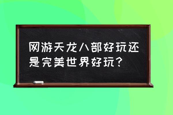 完美世界天龙八部2手游 网游天龙八部好玩还是完美世界好玩？