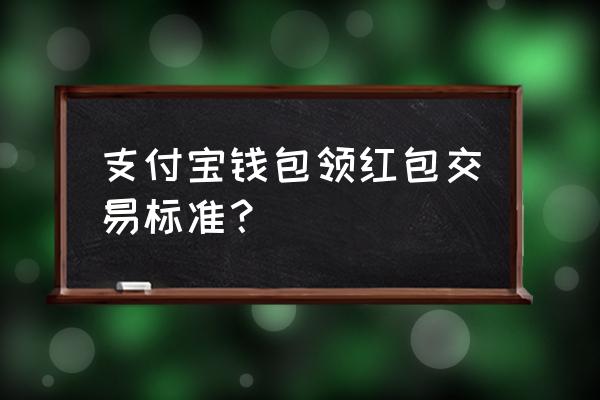 支付宝红包活动 支付宝钱包领红包交易标准？