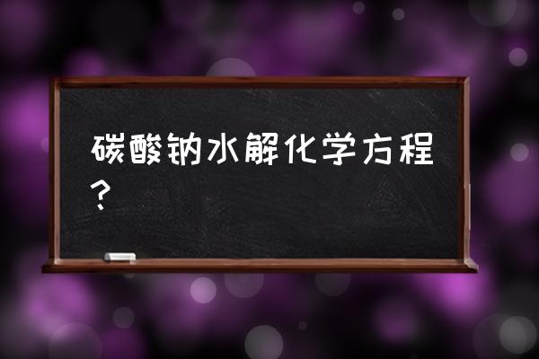 碳酸钠水解可以进行彻底吗 碳酸钠水解化学方程？