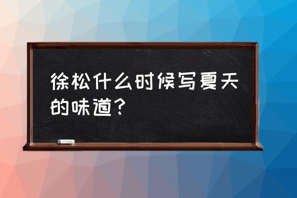 深蓝色的情书到底是 徐松什么时候写夏天的味道？