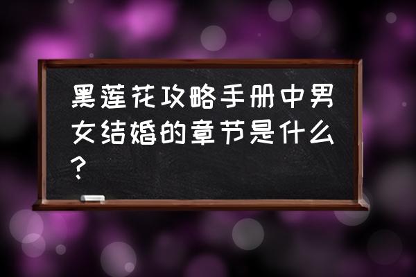 黑莲花攻略手册肉车 黑莲花攻略手册中男女结婚的章节是什么？