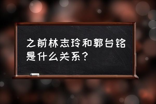 林志玲与商业大佬 之前林志玲和郭台铭是什么关系？