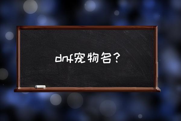 给游戏宠物取名字大全 dnf宠物名？