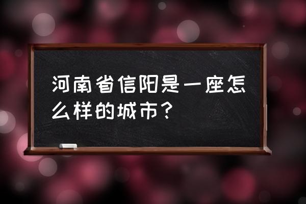 河南省信阳县属于哪个市 河南省信阳是一座怎么样的城市？