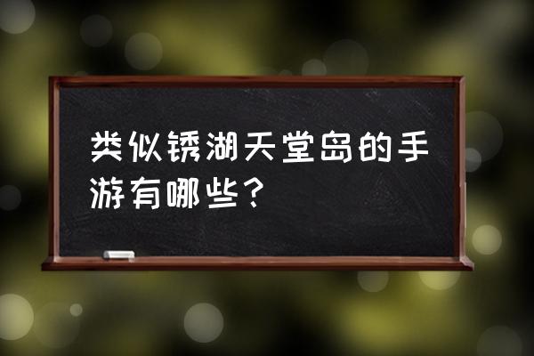 类似qq天堂岛的游戏 类似锈湖天堂岛的手游有哪些？