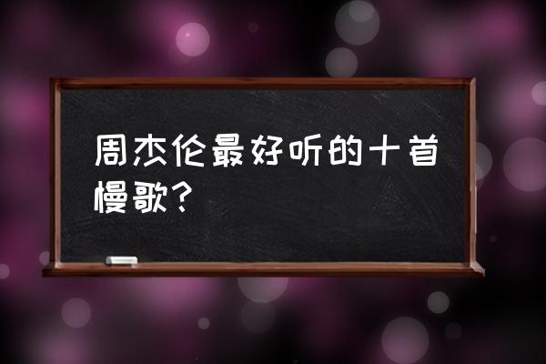 爱在西元前原版伴奏 周杰伦最好听的十首慢歌？