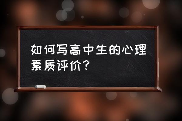 高中生心理素质自我评价 如何写高中生的心理素质评价？