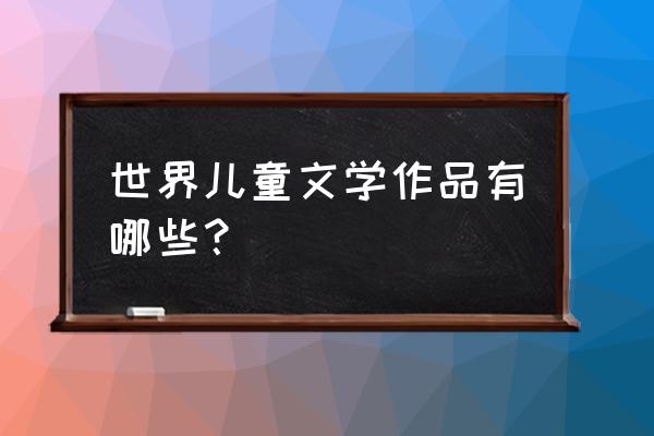 著名的儿童文学有哪些 世界儿童文学作品有哪些？