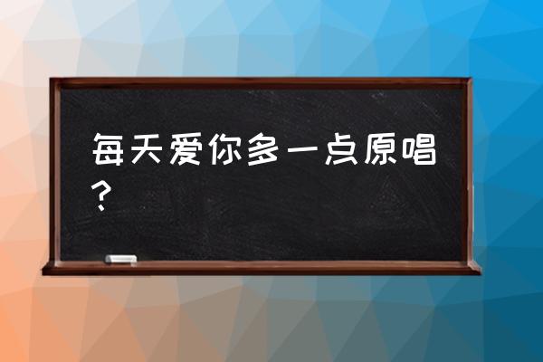 每天爱你多一些 张学友 每天爱你多一点原唱？