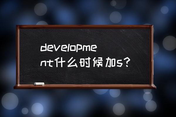 开发英语怎么写 development什么时候加s？