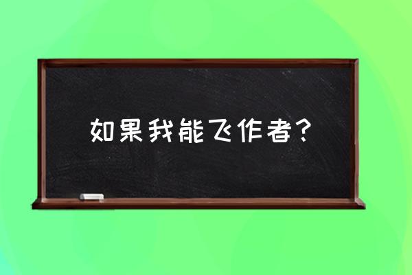 《如果我会飞》 如果我能飞作者？