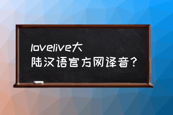 lovelive国服盛大 lovelive大陆汉语官方网译音？