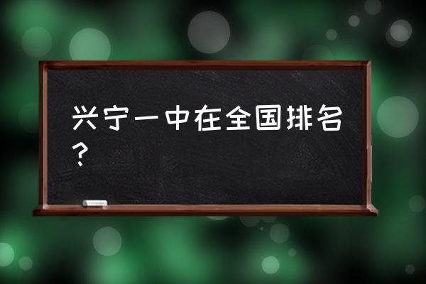 梅州市兴宁一中 兴宁一中在全国排名？