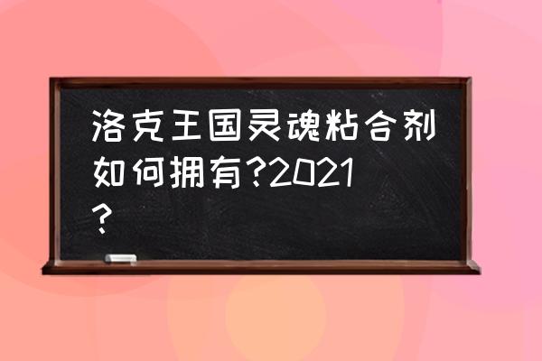 新版洛克王国灵魂粘合剂 洛克王国灵魂粘合剂如何拥有?2021？