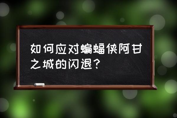 阿卡姆之城冰冷之心 如何应对蝙蝠侠阿甘之城的闪退？