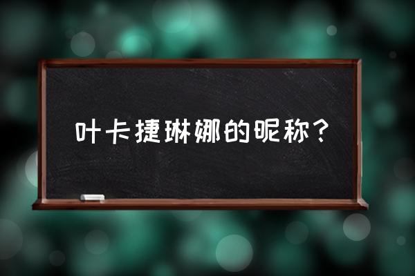 叶卡捷琳娜小名 叶卡捷琳娜的昵称？