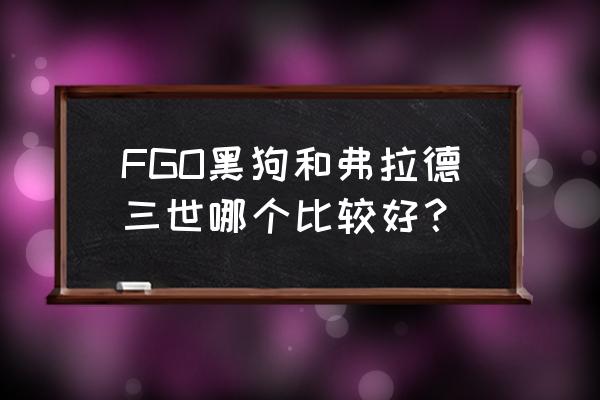 英灵弗拉德三世 FGO黑狗和弗拉德三世哪个比较好？