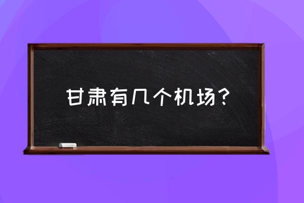 张掖机场叫什么名字 甘肃有几个机场？