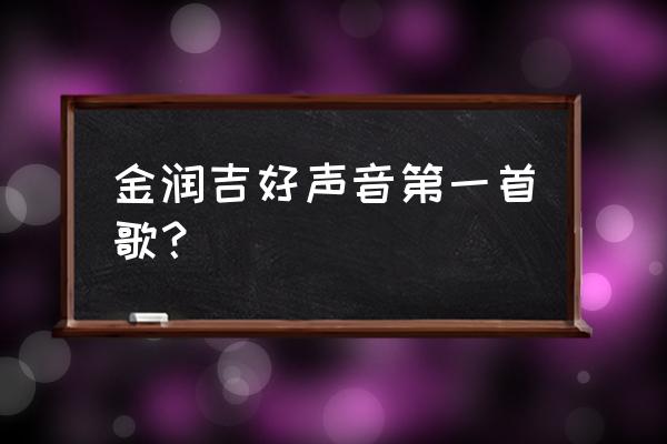 中国好声音金润吉第一场 金润吉好声音第一首歌？