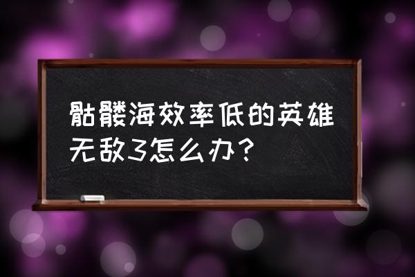 英雄无敌尸山骨海精校 骷髅海效率低的英雄无敌3怎么办？