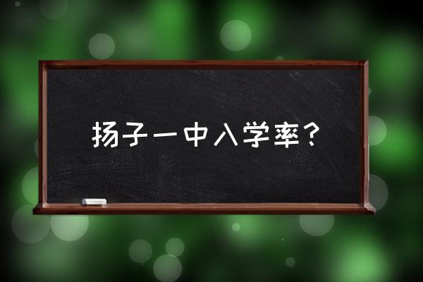 南京市扬子一中怎么样 扬子一中入学率？