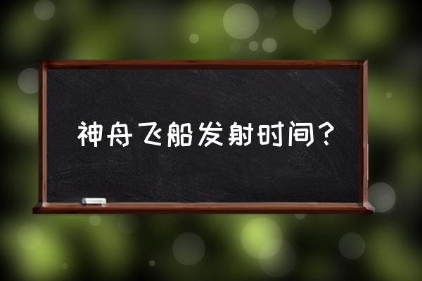 神舟十号发射时间 神舟飞船发射时间？