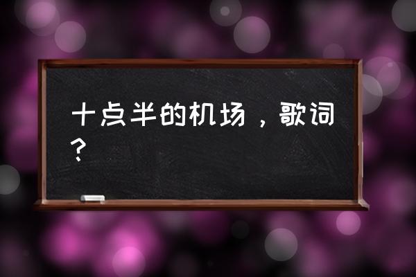 飞机场的十点半的深意 十点半的机场，歌词？