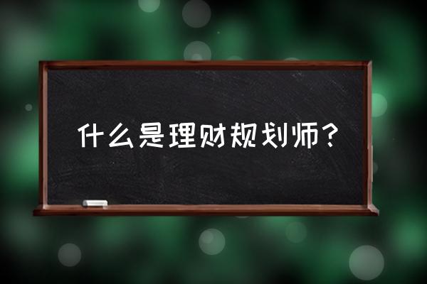 理财规划师工作内容 什么是理财规划师？