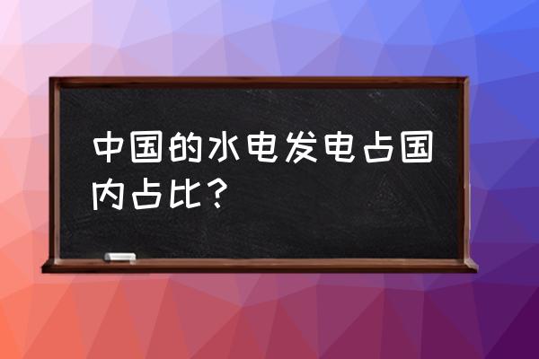 中国水电占比 中国的水电发电占国内占比？