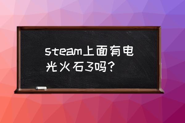 龙珠电光火石三 steam上面有电光火石3吗？