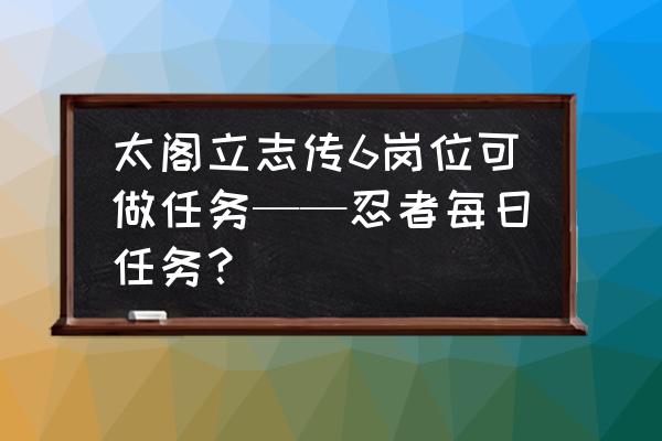 太阁立志传6最新消息 太阁立志传6岗位可做任务——忍者每日任务？