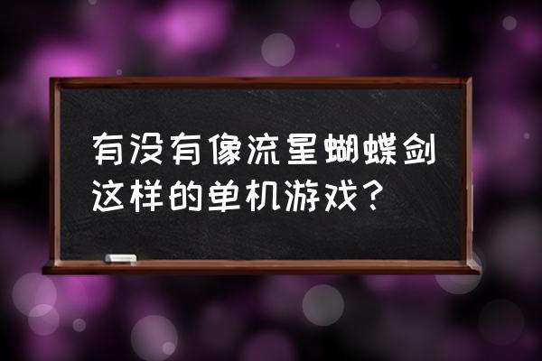 流星蝴蝶剑同类游戏 有没有像流星蝴蝶剑这样的单机游戏？