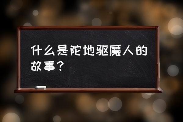 陀地驱魔人2普通话完整版 什么是陀地驱魔人的故事？