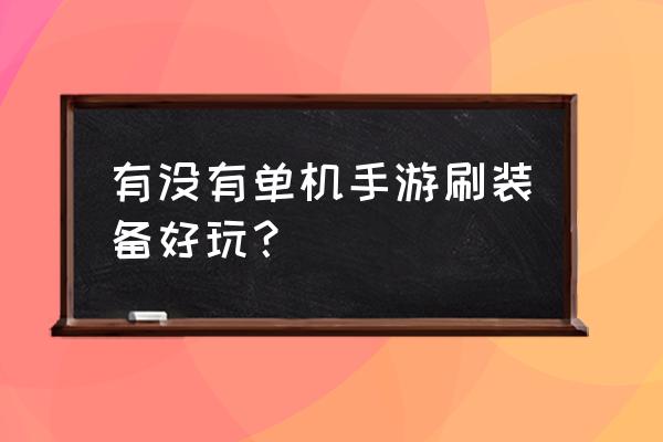 手机单机游戏 有没有单机手游刷装备好玩？