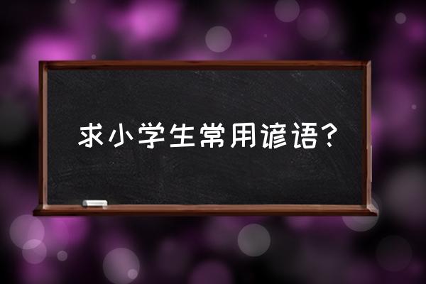 小学生常用谚语大全 求小学生常用谚语？