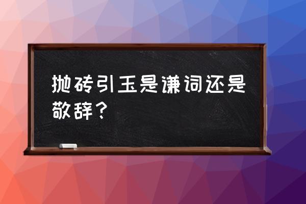 抛砖引玉是啥意思 抛砖引玉是谦词还是敬辞？