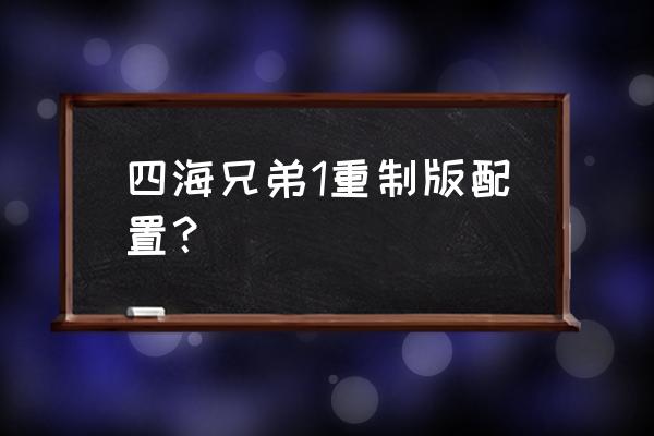 四海兄弟失落的天堂重制版 四海兄弟1重制版配置？