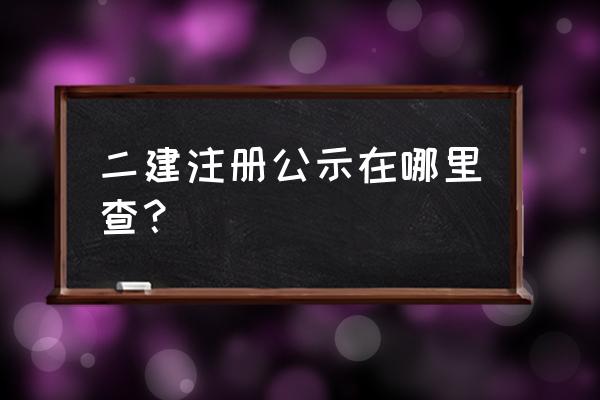 建造师注册公示查询 二建注册公示在哪里查？